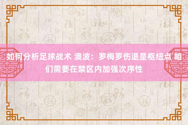 如何分析足球战术 澳波：罗梅罗伤退是枢纽点 咱们需要在禁区内加强次序性