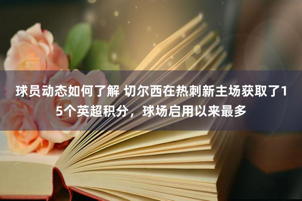 球员动态如何了解 切尔西在热刺新主场获取了15个英超积分，球场启用以来最多