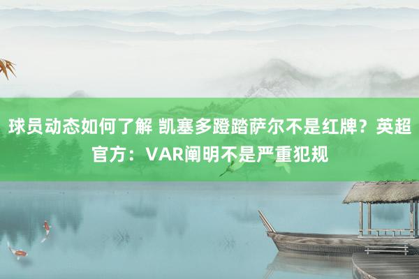 球员动态如何了解 凯塞多蹬踏萨尔不是红牌？英超官方：VAR阐明不是严重犯规