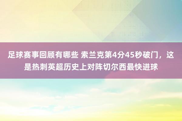 足球赛事回顾有哪些 索兰克第4分45秒破门，这是热刺英超历史上对阵切尔西最快进球