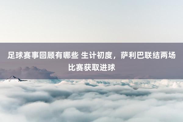 足球赛事回顾有哪些 生计初度，萨利巴联结两场比赛获取进球