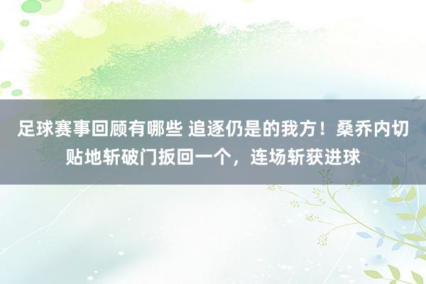 足球赛事回顾有哪些 追逐仍是的我方！桑乔内切贴地斩破门扳回一个，连场斩获进球