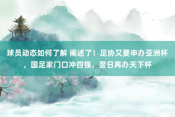 球员动态如何了解 阐述了！足协又要申办亚洲杯，国足家门口冲四强，翌日再办天下杯