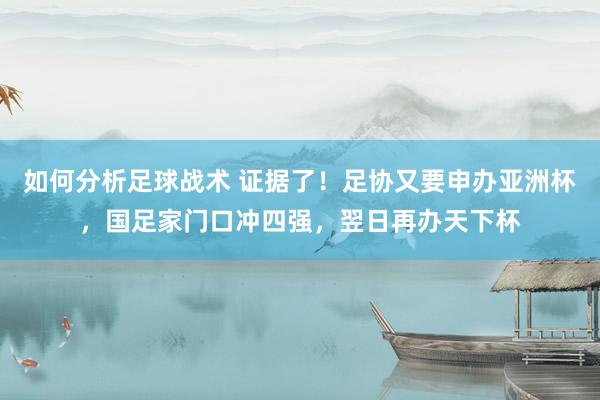 如何分析足球战术 证据了！足协又要申办亚洲杯，国足家门口冲四强，翌日再办天下杯