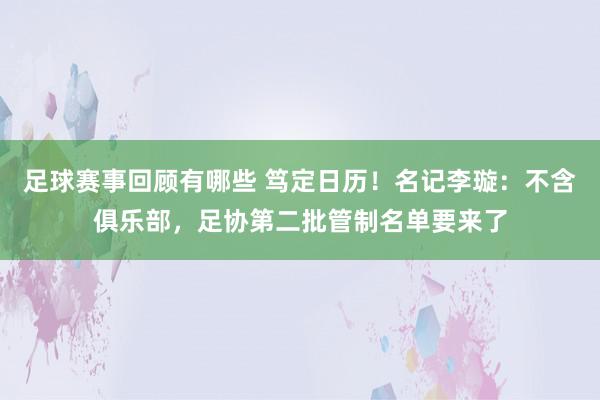 足球赛事回顾有哪些 笃定日历！名记李璇：不含俱乐部，足协第二批管制名单要来了