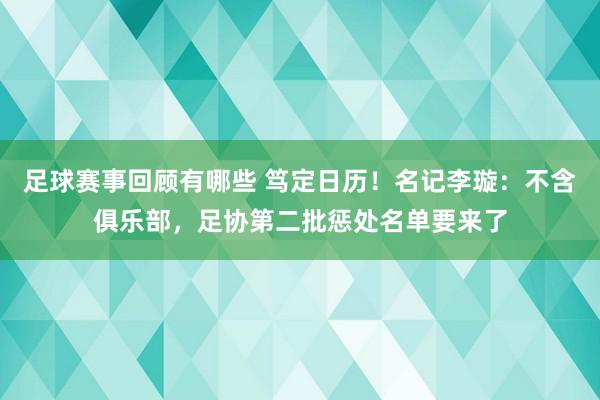 足球赛事回顾有哪些 笃定日历！名记李璇：不含俱乐部，足协第二批惩处名单要来了