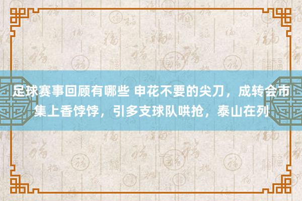 足球赛事回顾有哪些 申花不要的尖刀，成转会市集上香饽饽，引多支球队哄抢，泰山在列