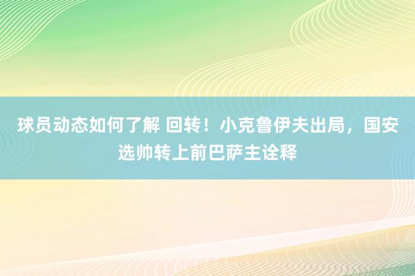 球员动态如何了解 回转！小克鲁伊夫出局，国安选帅转上前巴萨主诠释