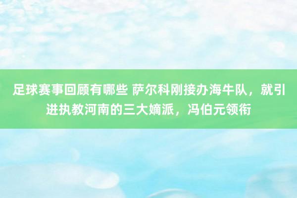 足球赛事回顾有哪些 萨尔科刚接办海牛队，就引进执教河南的三大嫡派，冯伯元领衔