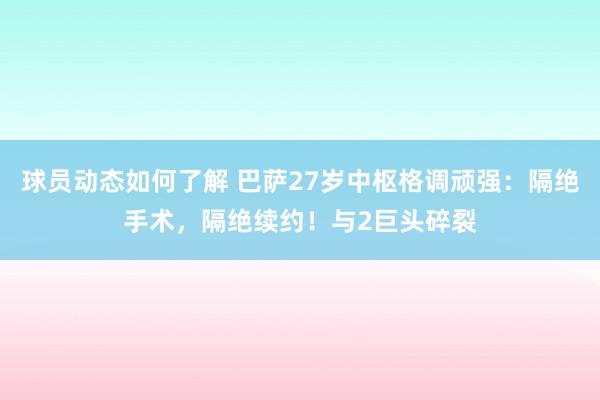 球员动态如何了解 巴萨27岁中枢格调顽强：隔绝手术，隔绝续约！与2巨头碎裂