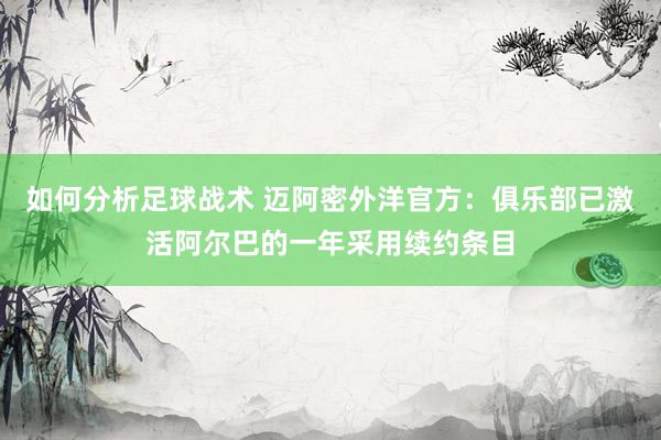 如何分析足球战术 迈阿密外洋官方：俱乐部已激活阿尔巴的一年采用续约条目