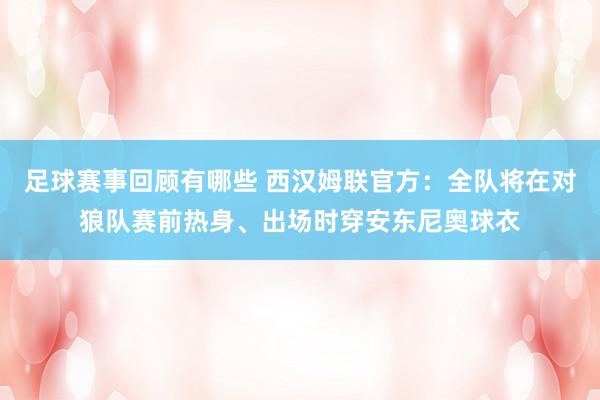 足球赛事回顾有哪些 西汉姆联官方：全队将在对狼队赛前热身、出场时穿安东尼奥球衣