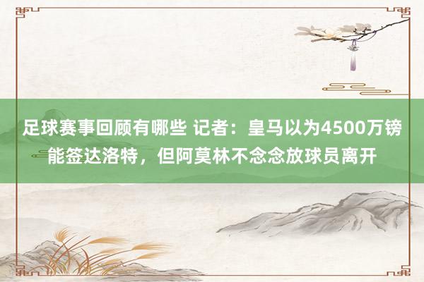 足球赛事回顾有哪些 记者：皇马以为4500万镑能签达洛特，但阿莫林不念念放球员离开