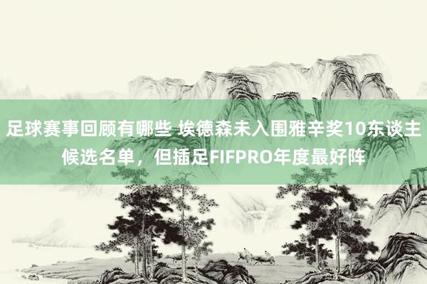 足球赛事回顾有哪些 埃德森未入围雅辛奖10东谈主候选名单，但插足FIFPRO年度最好阵