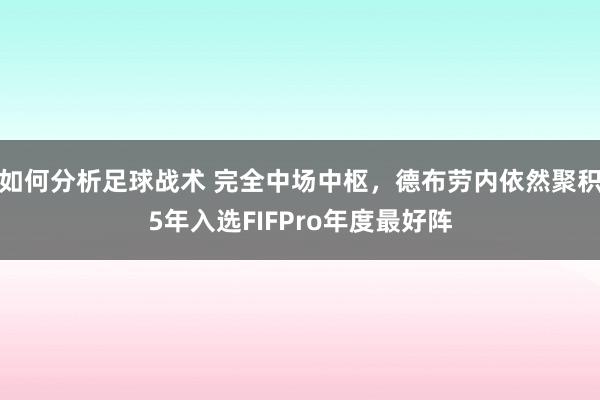 如何分析足球战术 完全中场中枢，德布劳内依然聚积5年入选FIFPro年度最好阵