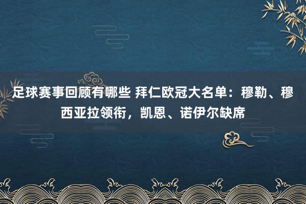 足球赛事回顾有哪些 拜仁欧冠大名单：穆勒、穆西亚拉领衔，凯恩、诺伊尔缺席