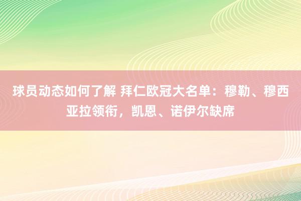 球员动态如何了解 拜仁欧冠大名单：穆勒、穆西亚拉领衔，凯恩、诺伊尔缺席