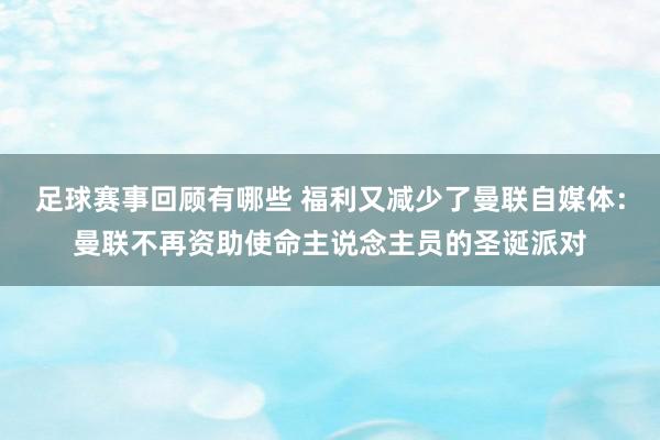 足球赛事回顾有哪些 福利又减少了曼联自媒体：曼联不再资助使命主说念主员的圣诞派对