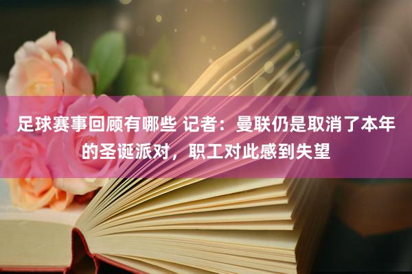 足球赛事回顾有哪些 记者：曼联仍是取消了本年的圣诞派对，职工对此感到失望