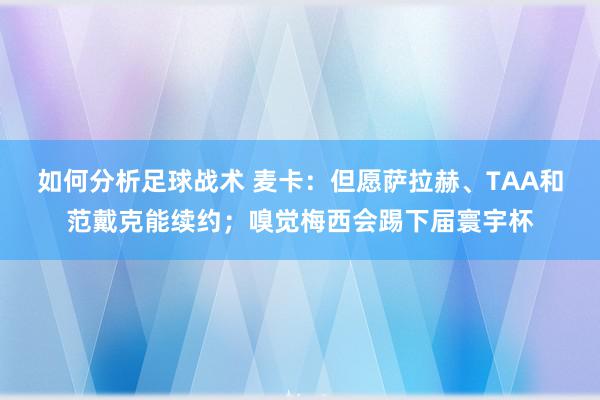 如何分析足球战术 麦卡：但愿萨拉赫、TAA和范戴克能续约；嗅觉梅西会踢下届寰宇杯