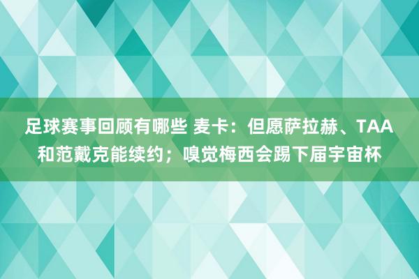 足球赛事回顾有哪些 麦卡：但愿萨拉赫、TAA和范戴克能续约；嗅觉梅西会踢下届宇宙杯